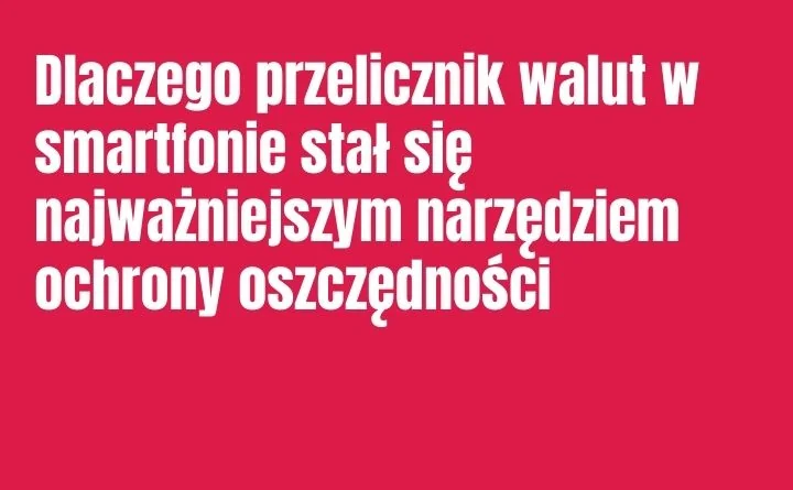 Obraz do artykułu: Dlaczego przelicznik walut w smartfonie stał się najważniejszym narzędziem ochrony oszczędności