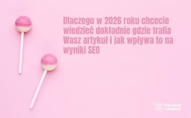 Obraz do artykułu: Dlaczego w 2026 roku chcecie wiedzieć dokładnie gdzie trafia Wasz artykuł i jak wpływa to na wyniki SEO